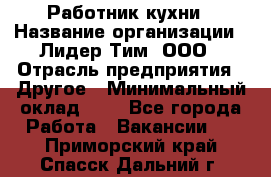 Работник кухни › Название организации ­ Лидер Тим, ООО › Отрасль предприятия ­ Другое › Минимальный оклад ­ 1 - Все города Работа » Вакансии   . Приморский край,Спасск-Дальний г.